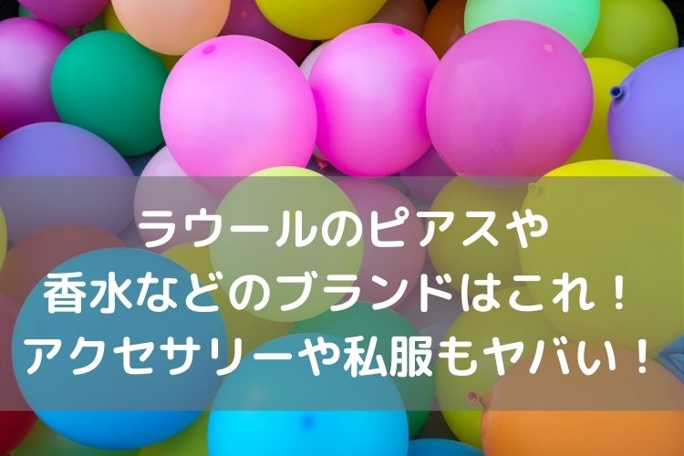 ラウールのピアスや香水などファッションブランドはこれ アクセサリーや私服もヤバい Catch Move