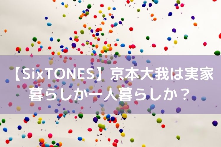 Sixtones京本大我は一人暮らしか実家暮らしか 飼い犬の名前や地元情報に迫る Catch Move