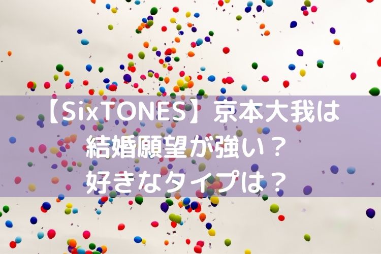 Sixtones京本大我は結婚願望が強い 好きなタイプはどんな女性か徹底調査 Catch Move