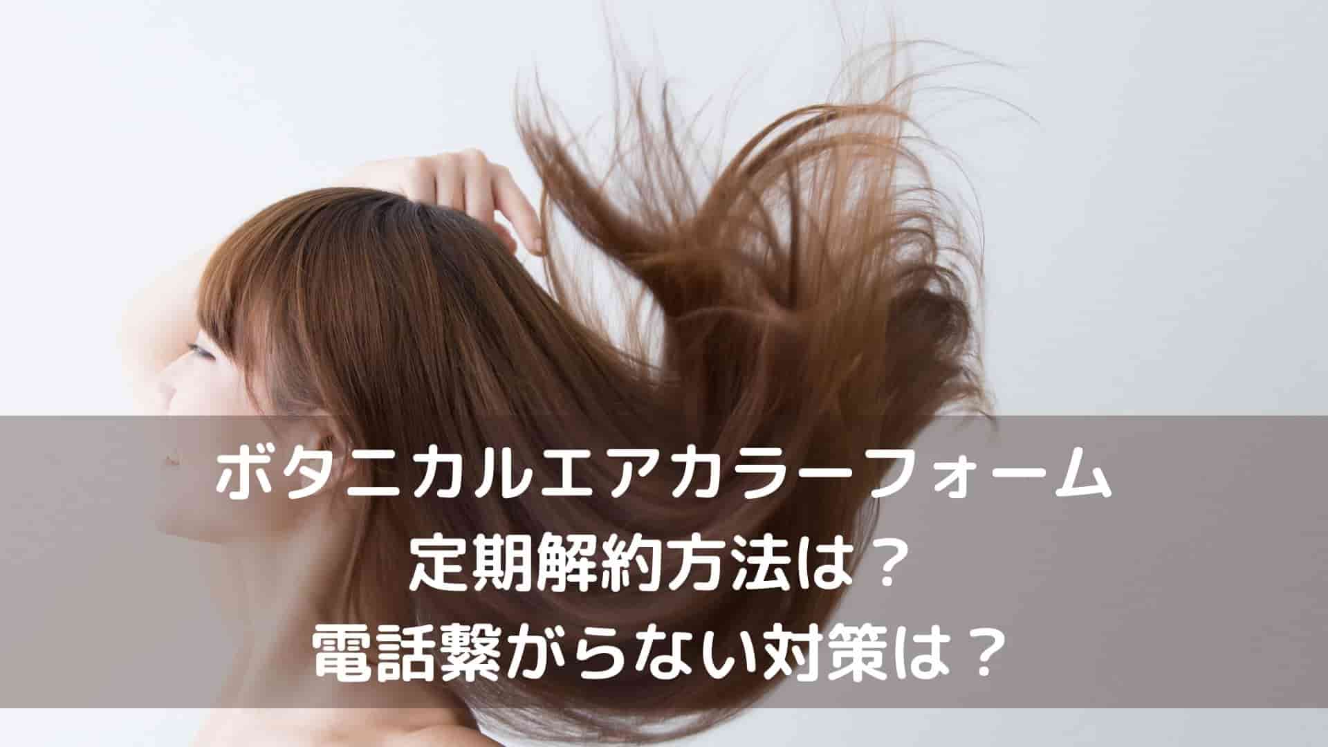 ボタニカルエアカラーフォームの定期解約方法は 電話繋がらない対策は Catch Move