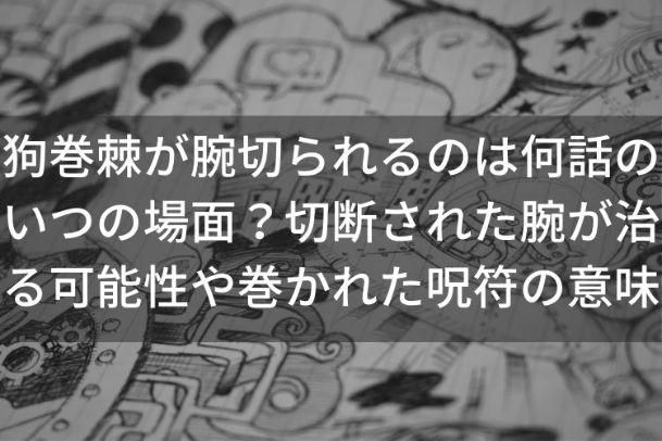 狗巻棘が腕切られるのは何話のいつの場面 切断された腕が治る可能性ある Catch Move