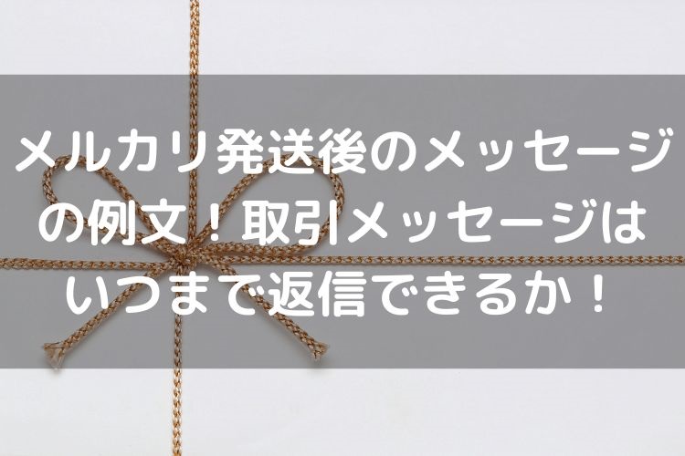 メルカリ発送後のメッセージの例文 取引メッセージはいつまで返信できるかも調査