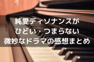 純愛ディソナンスがひどい・つまらない_微妙なドラマの感想まとめ