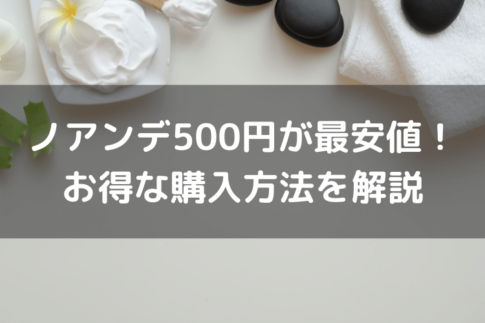 ノアンデ500円が最安値！お得な購入方法を解説