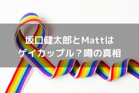 坂口健太郎とマット桑田(matt)はゲイカップル？噂はデマなのか