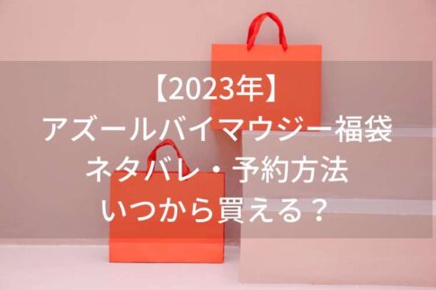 【2023年】アズールバイマウジー福袋のネタバレ！予約方法・いつから買えるのか解説