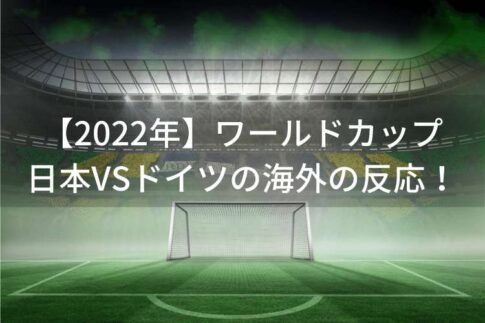 【2022年】ワールドカップ日本VSドイツの海外の反応！