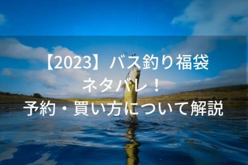 【2023】バス釣り福袋のネタバレ！予約はいつから・買い方について解説