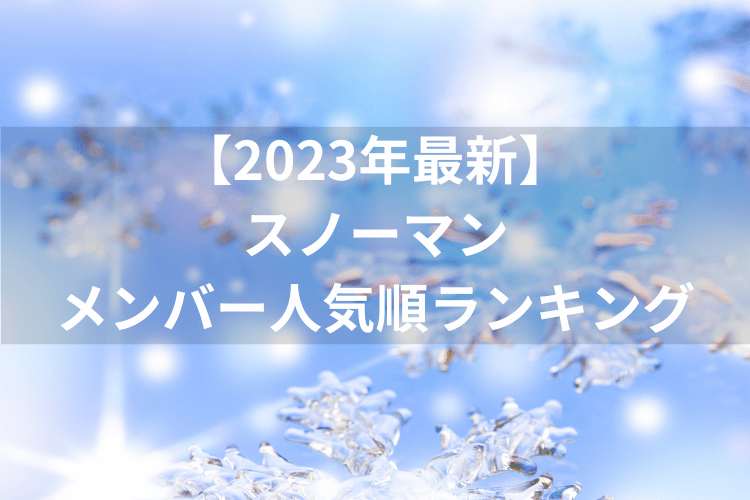 【2023年最新】スノーマン メンバー人気順ランキング うちわの売り切れ順も公開！