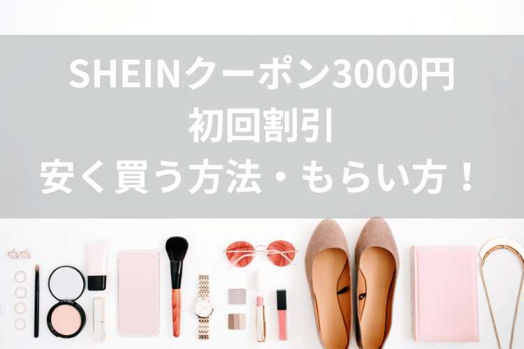 SHEINクーポン3000円｜クーポンコード最新から初回割引で安く買う方法・もらい方！